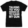 Talking To You Reminds Me To Clean My Gun Premium SS T-Shirt