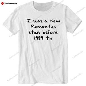 I Was A New Romantics Stan Before 1989 Tv Shirt
