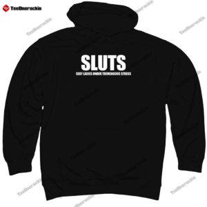 Sluts Sexy Ladies Under Tremendous Stress Hoodie