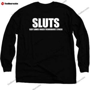 Sluts Sexy Ladies Under Tremendous Stress Long Sleeves Shirt