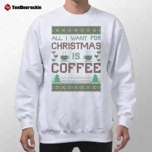 All I Want For Christmas Is Coffee Ugly Sweater