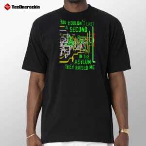 You Wouldnt Last Second In Asylum They Raised Me Shirt