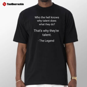 Who The Knowns Why Talent The Legend Shirt