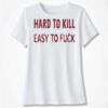 Official Hard To K*ll Easy To F**k T-Shirt Official Hard To K*ll Easy To F**k Ladies' Boyfriend Shirt