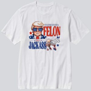 Trump I'd Rather Vote For A Felon Than A JackAss Biden T-Shirt