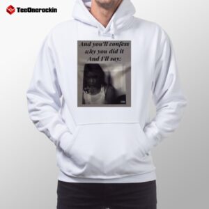 And You Will Confess Why You Did It And I'll Say Hoodie
